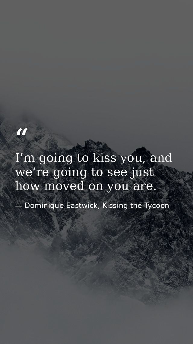 I’m going to kiss you, and we’re going to see just how moved on you are. — Dominique Eastwick, Kissing the Tycoon