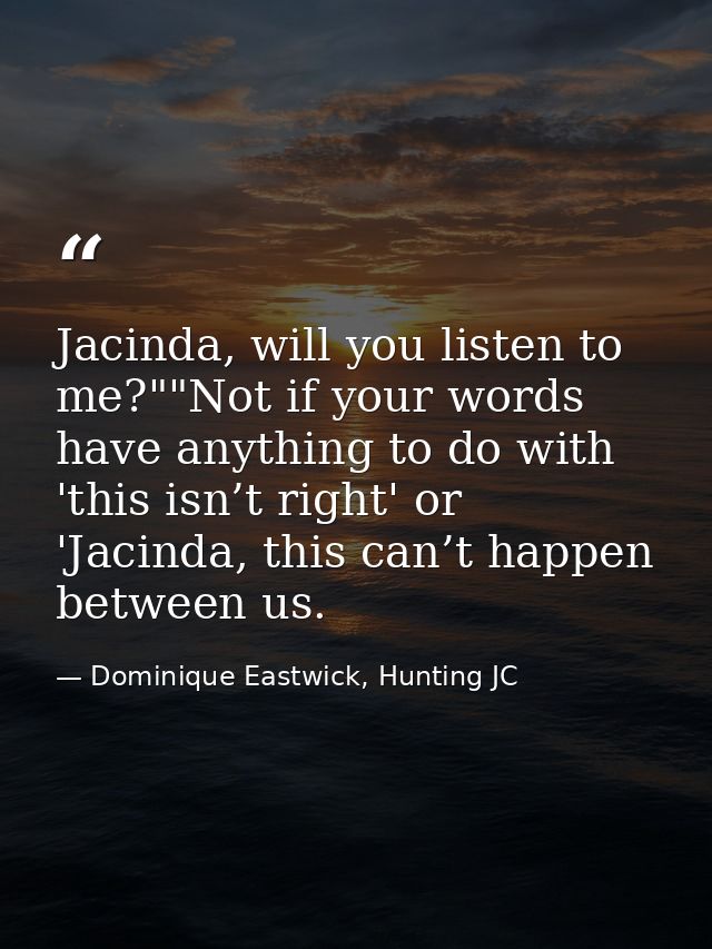 Jacinda, will you listen to me?""Not if your words have anything to do with 'this isn’t right' or 'Jacinda, this can’t h — Dominique Eastwick, Hunting JC