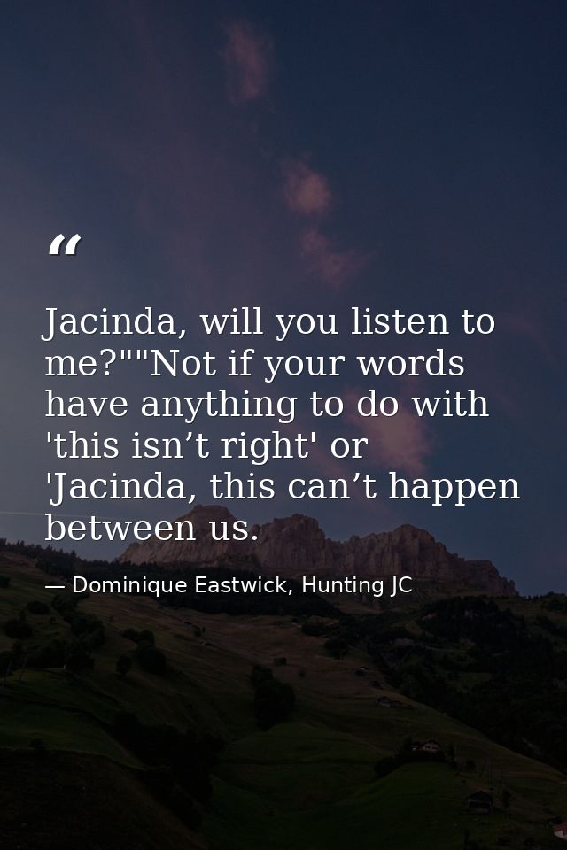 Jacinda, will you listen to me?""Not if your words have anything to do with 'this isn’t right' or 'Jacinda, this can’t h — Dominique Eastwick, Hunting JC