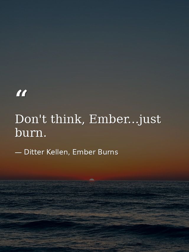 Don't think, Ember...just burn. — Ditter Kellen, Ember Burns