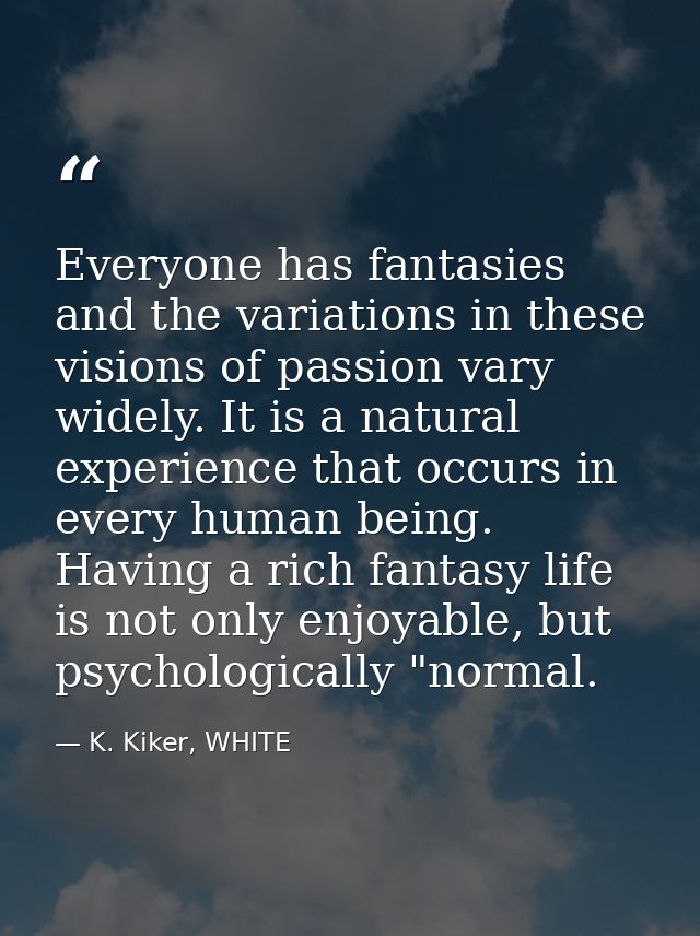 Everyone has fantasies and the variations in these visions of passion vary widely. It is a natural experience that occur — K. Kiker, WHITE