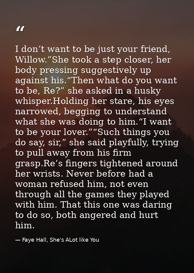I don’t want to be just your friend, Willow.”She took a step closer, her body pressing suggestively up against his.“Then — Faye Hall, She's ALot like You