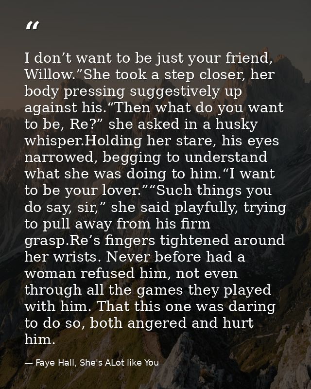 I don’t want to be just your friend, Willow.”She took a step closer, her body pressing suggestively up against his.“Then — Faye Hall, She's ALot like You