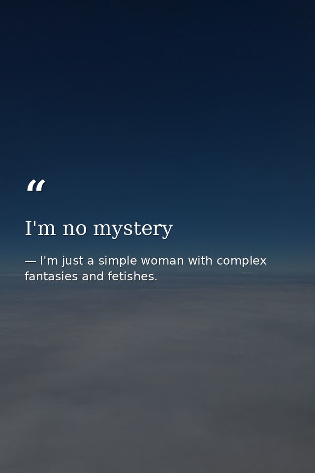 I'm no mystery — I'm just a simple woman with complex fantasies and fetishes.