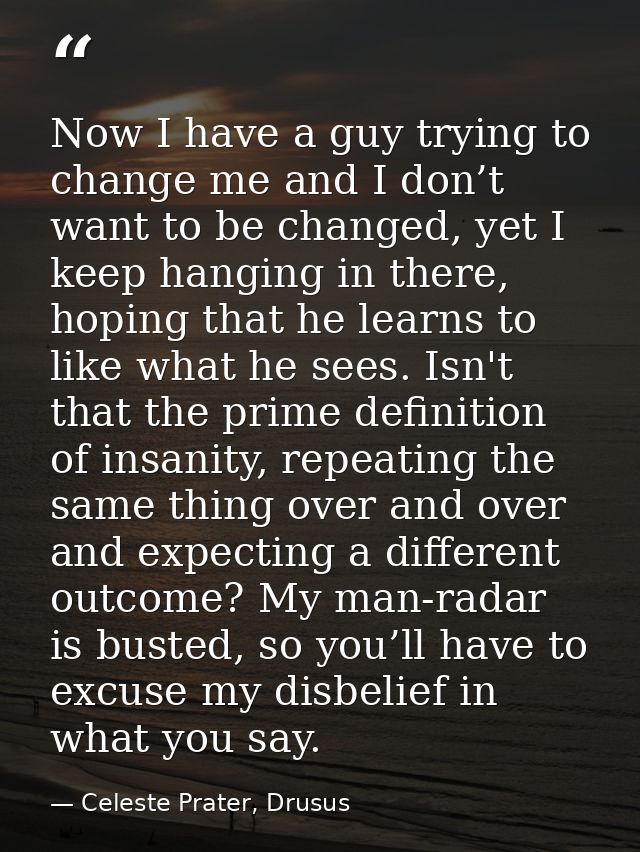 Now I have a guy trying to change me and I don’t want to be changed, yet I keep hanging in there, hoping that he learns  — Celeste Prater, Drusus