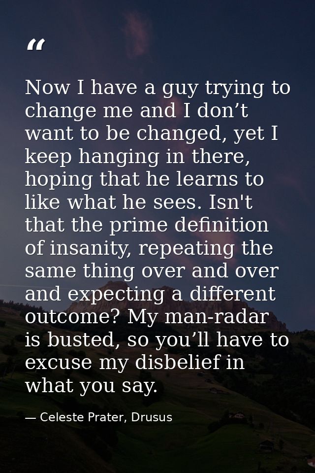 Now I have a guy trying to change me and I don’t want to be changed, yet I keep hanging in there, hoping that he learns  — Celeste Prater, Drusus