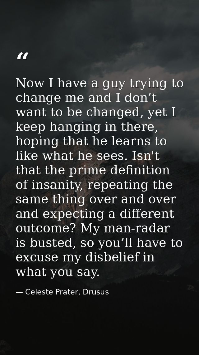 Now I have a guy trying to change me and I don’t want to be changed, yet I keep hanging in there, hoping that he learns  — Celeste Prater, Drusus