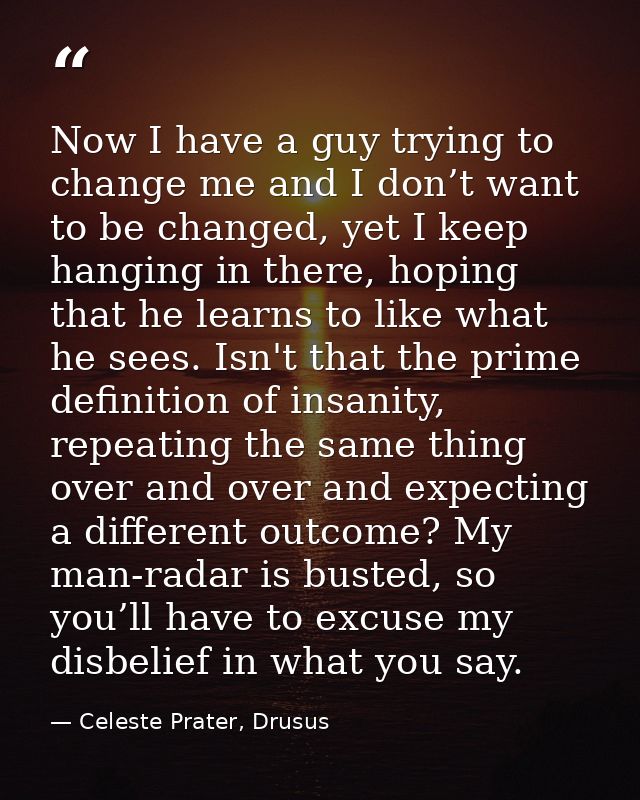 Now I have a guy trying to change me and I don’t want to be changed, yet I keep hanging in there, hoping that he learns  — Celeste Prater, Drusus