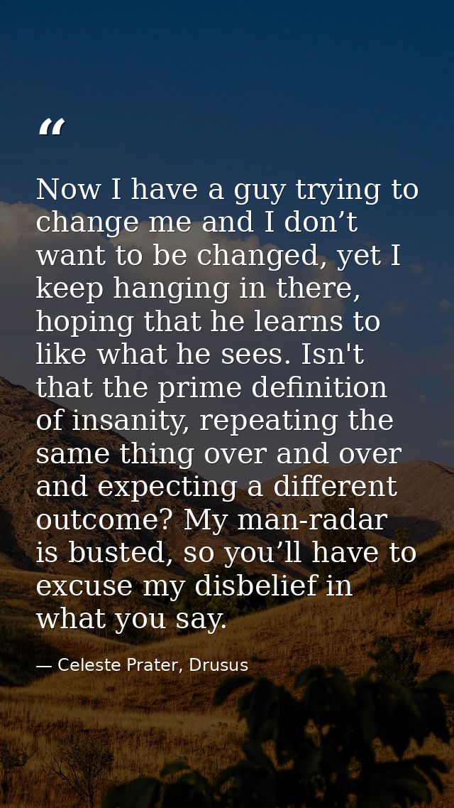 Now I have a guy trying to change me and I don’t want to be changed, yet I keep hanging in there, hoping that he learns  — Celeste Prater, Drusus