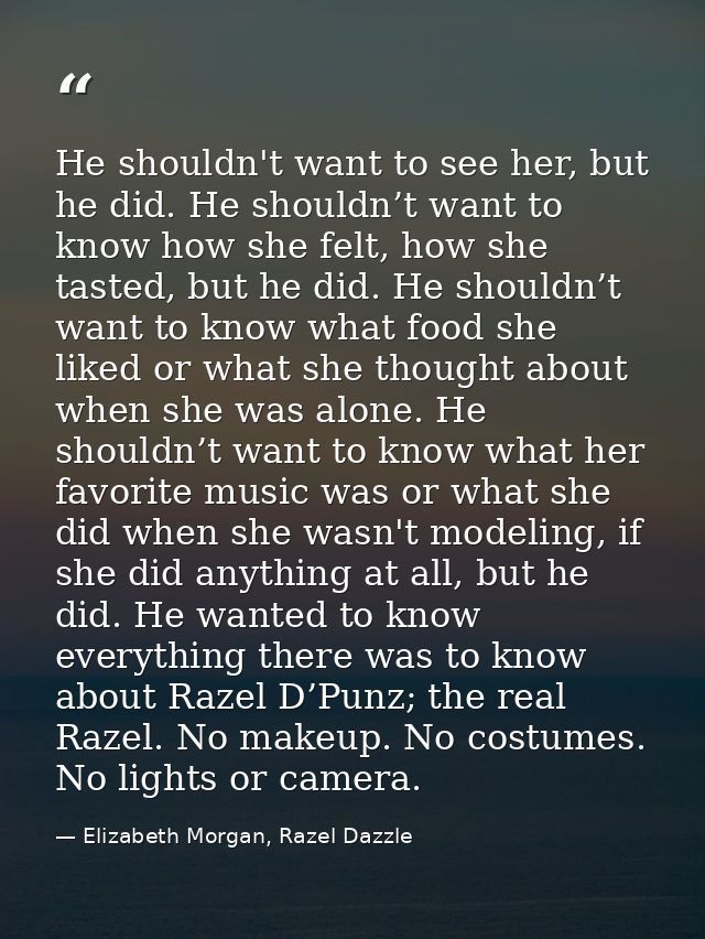 He shouldn't want to see her, but he did. He shouldn’t want to know how she felt, how she tasted, but he did. He shouldn — Elizabeth Morgan, Razel Dazzle