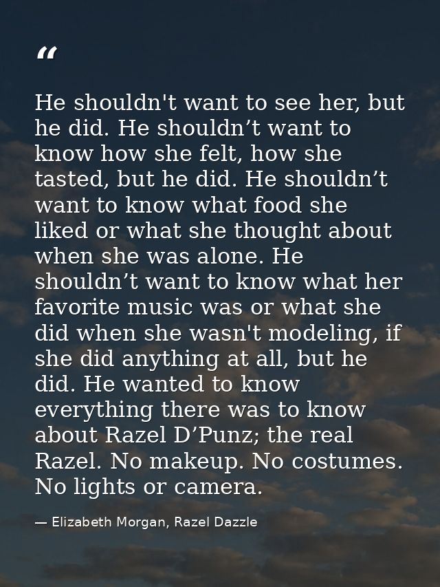 He shouldn't want to see her, but he did. He shouldn’t want to know how she felt, how she tasted, but he did. He shouldn — Elizabeth Morgan, Razel Dazzle