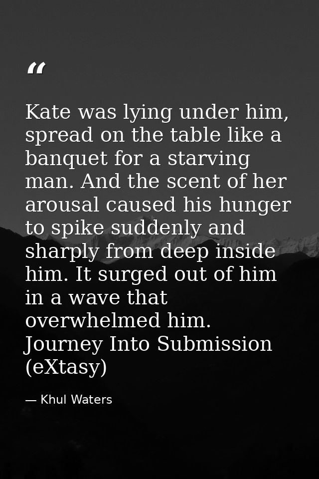 Kate was lying under him, spread on the table like a banquet for a starving man. And the scent of her arousal caused his — Khul Waters