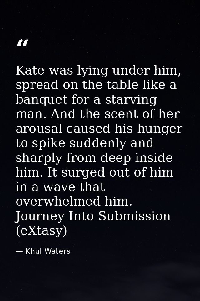 Kate was lying under him, spread on the table like a banquet for a starving man. And the scent of her arousal caused his — Khul Waters