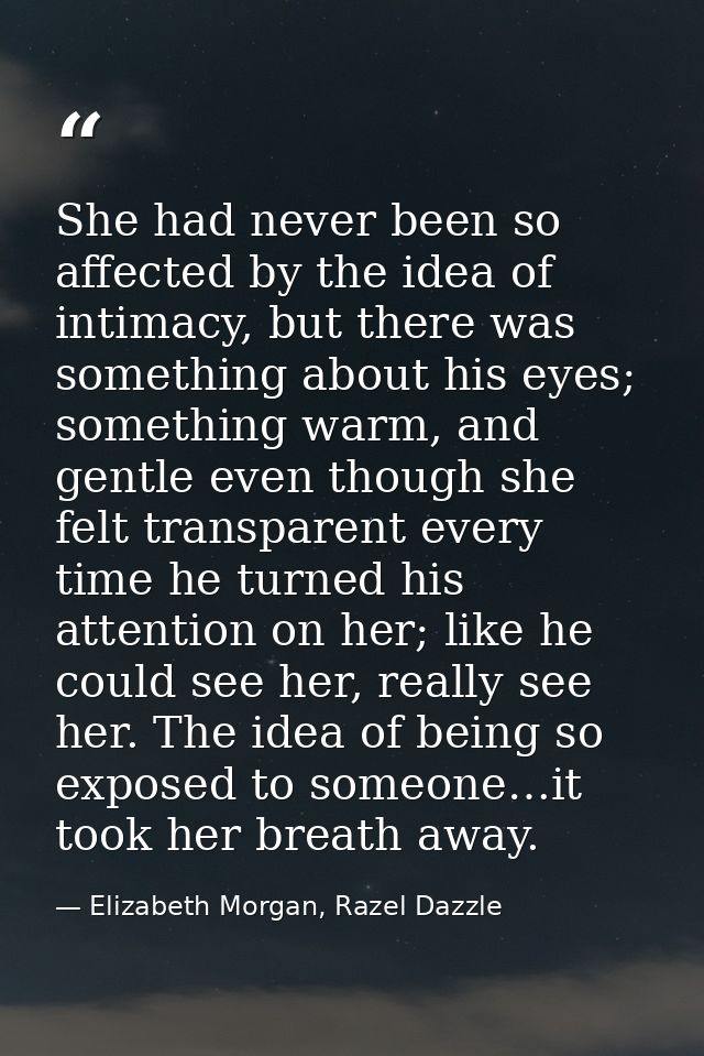 She had never been so affected by the idea of intimacy, but there was something about his eyes; something warm, and gent — Elizabeth Morgan, Razel Dazzle