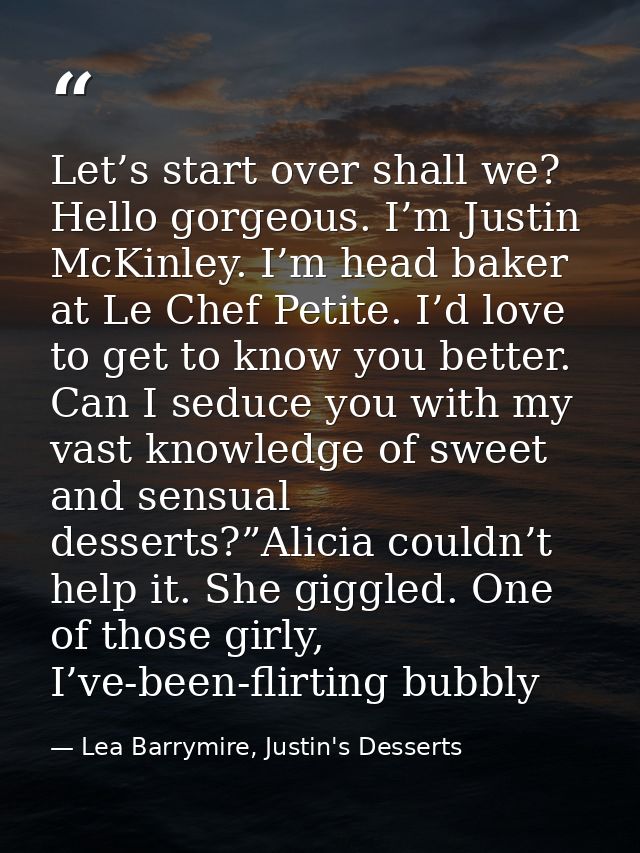 Let’s start over shall we? Hello gorgeous. I’m Justin McKinley. I’m head baker at Le Chef Petite. I’d love to get to kno — Lea Barrymire, Justin's Desserts