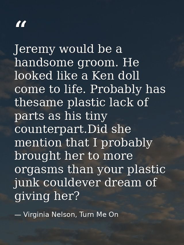 Jeremy would be a handsome groom. He looked like a Ken doll come to life. Probably has thesame plastic lack of parts as  — Virginia Nelson, Turn Me On