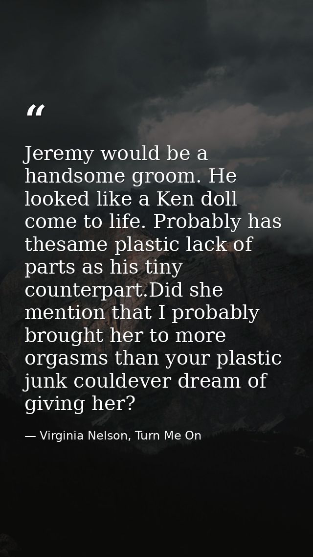 Jeremy would be a handsome groom. He looked like a Ken doll come to life. Probably has thesame plastic lack of parts as  — Virginia Nelson, Turn Me On