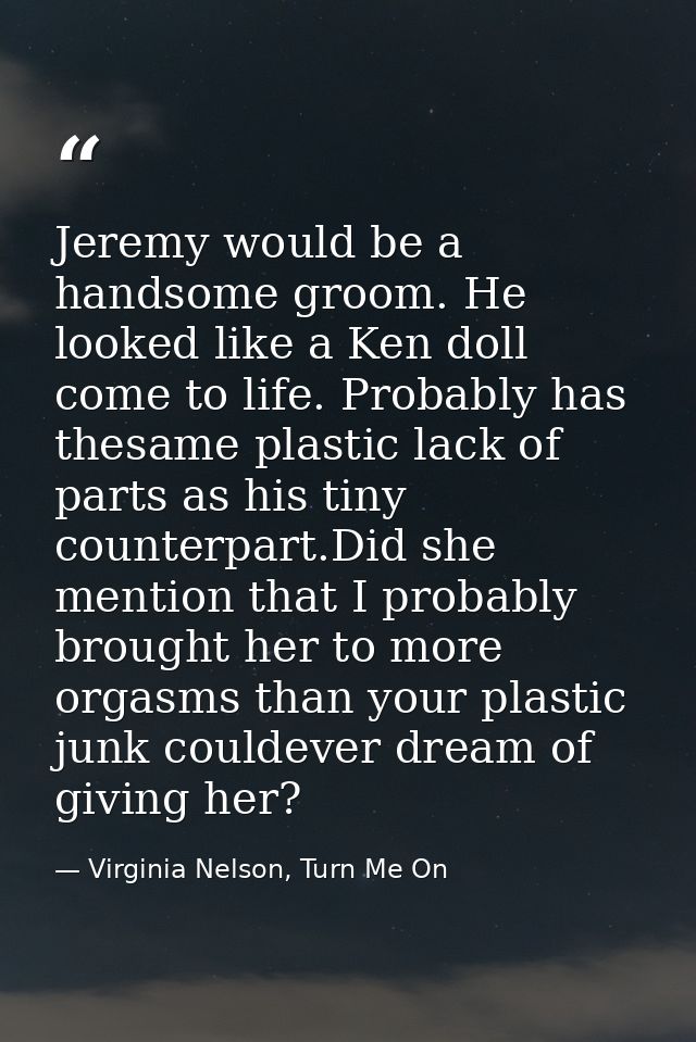 Jeremy would be a handsome groom. He looked like a Ken doll come to life. Probably has thesame plastic lack of parts as  — Virginia Nelson, Turn Me On