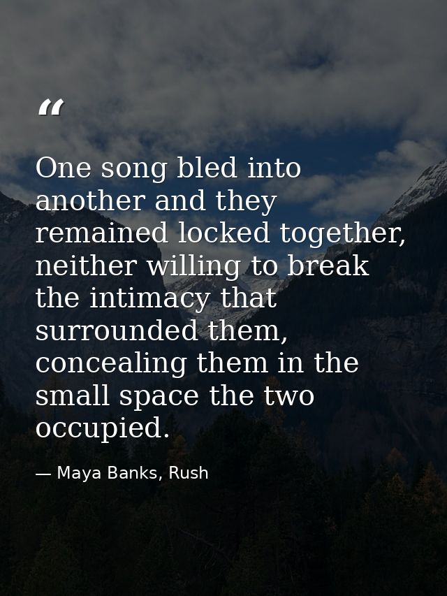 One song bled into another and they remained locked together, neither willing to break the intimacy that surrounded them — Maya Banks, Rush