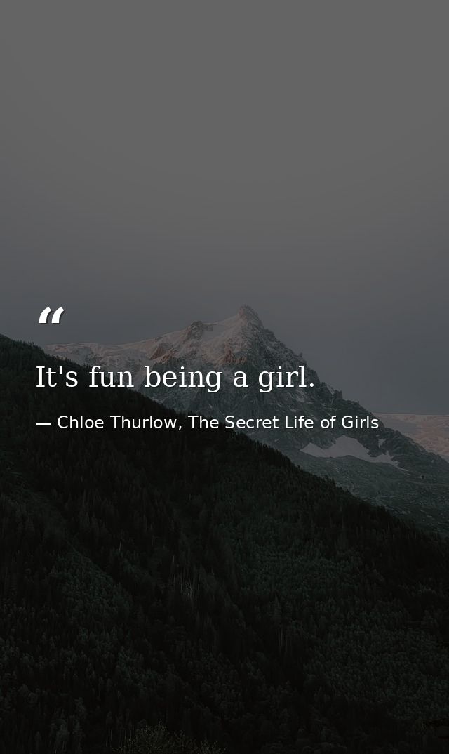 It's fun being a girl. — Chloe Thurlow, The Secret Life of Girls
