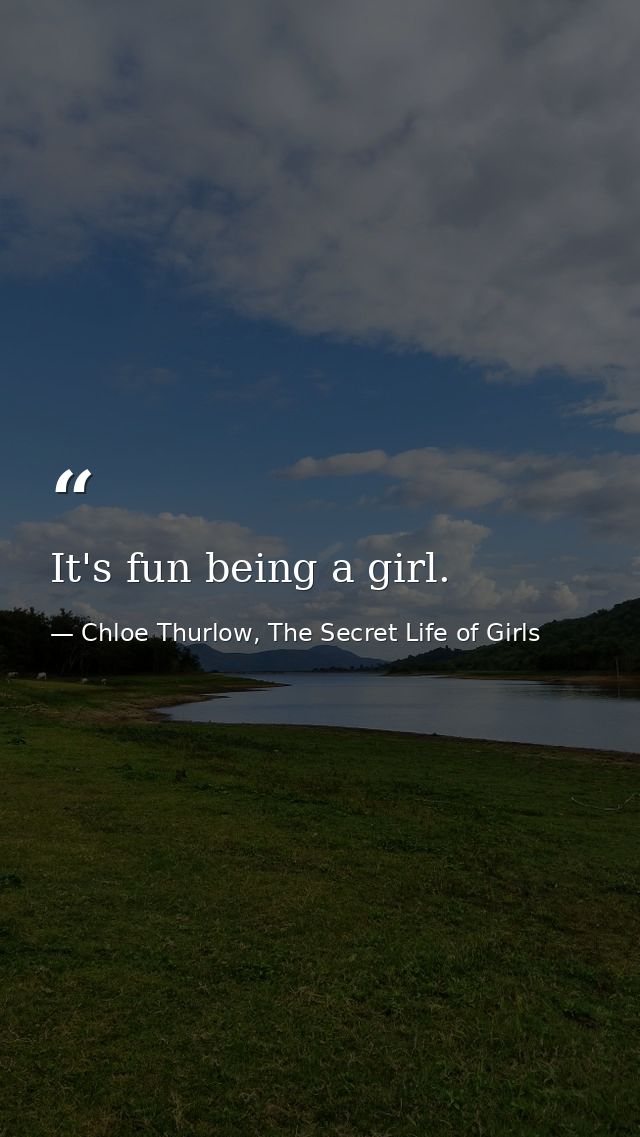 It's fun being a girl. — Chloe Thurlow, The Secret Life of Girls