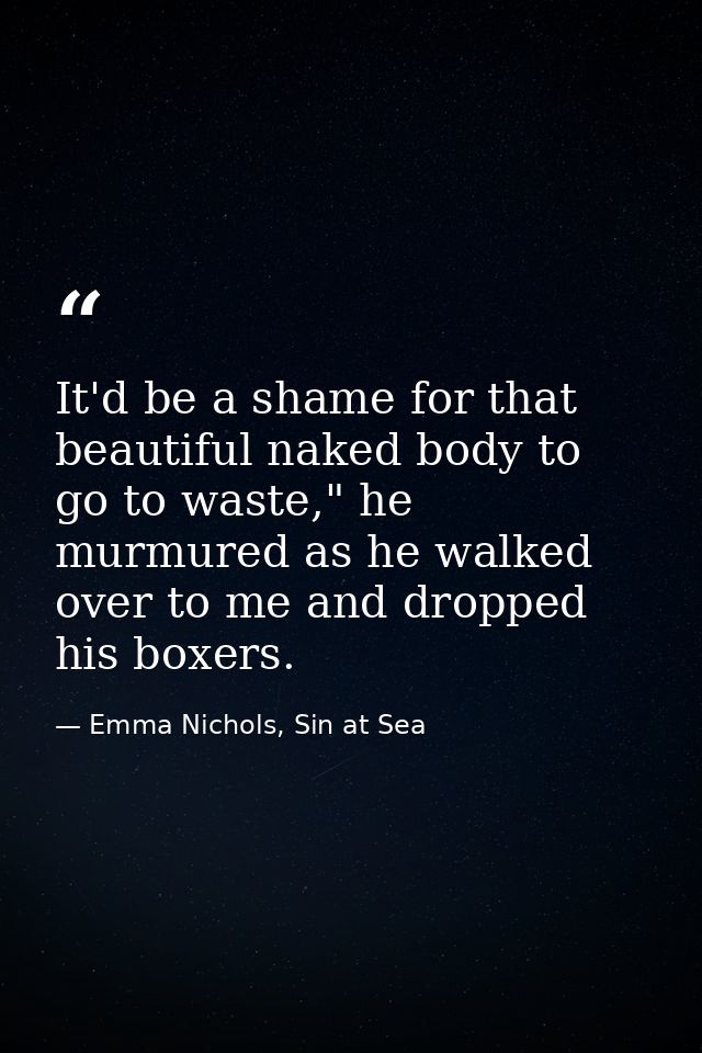 It'd be a shame for that beautiful naked body to go to waste," he murmured as he walked over to me and dropped his boxer — Emma Nichols, Sin at Sea
