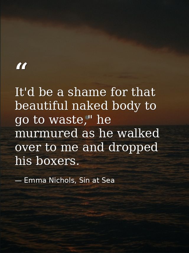 It'd be a shame for that beautiful naked body to go to waste," he murmured as he walked over to me and dropped his boxer — Emma Nichols, Sin at Sea