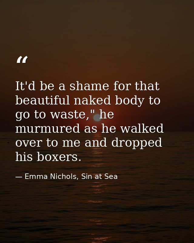 It'd be a shame for that beautiful naked body to go to waste," he murmured as he walked over to me and dropped his boxer — Emma Nichols, Sin at Sea