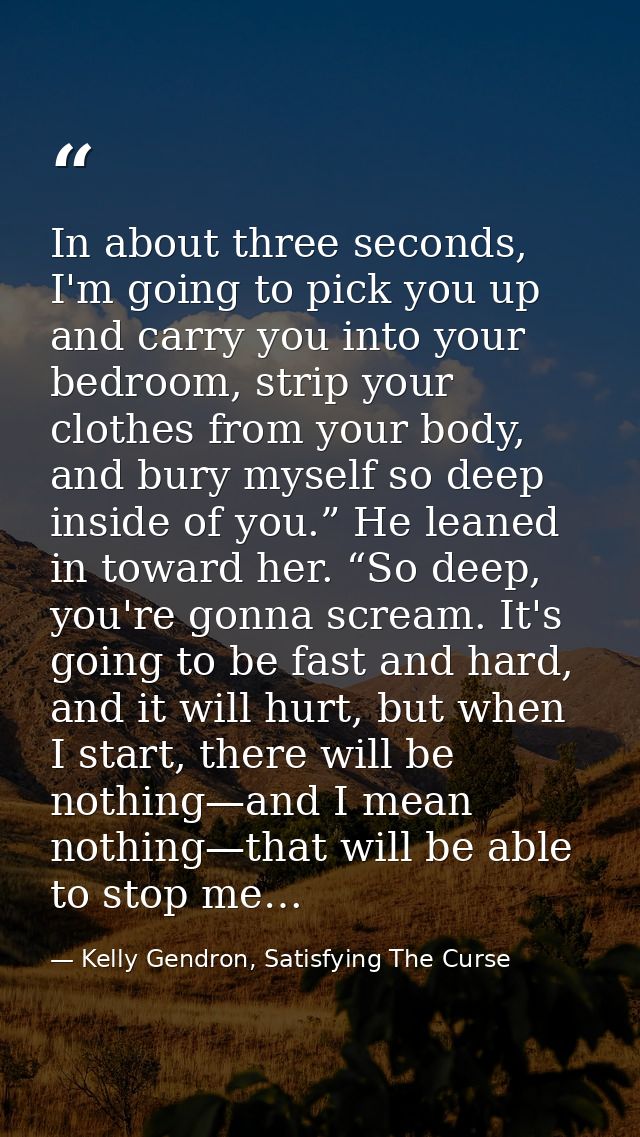 In about three seconds, I'm going to pick you up and carry you into your bedroom, strip your clothes from your body, and — Kelly Gendron, Satisfying The Curse