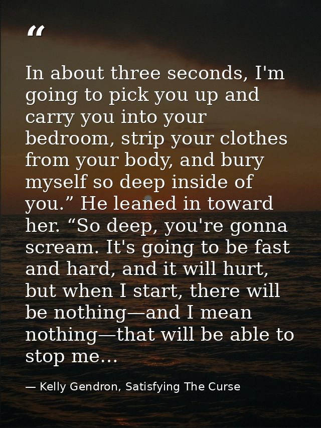 In about three seconds, I'm going to pick you up and carry you into your bedroom, strip your clothes from your body, and — Kelly Gendron, Satisfying The Curse