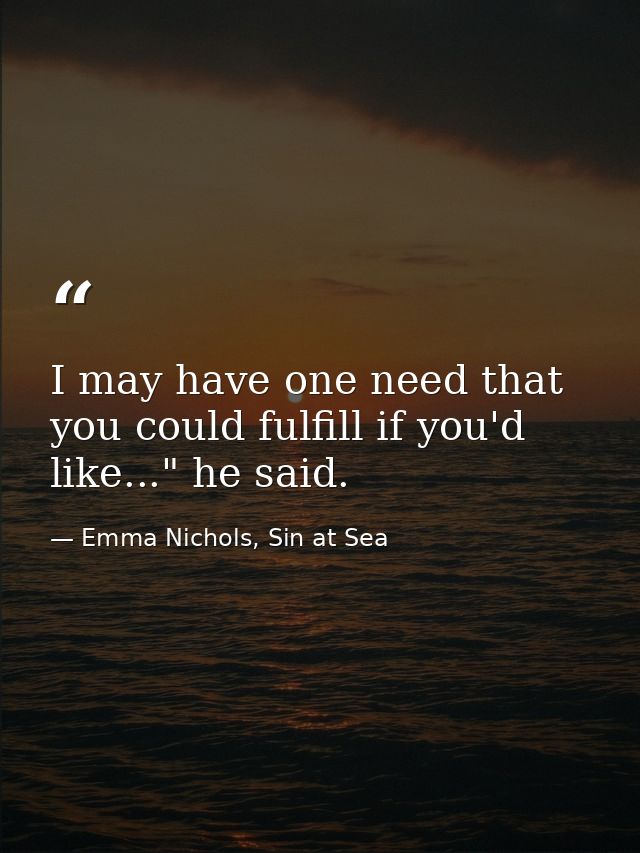 I may have one need that you could fulfill if you'd like..." he said. — Emma Nichols, Sin at Sea