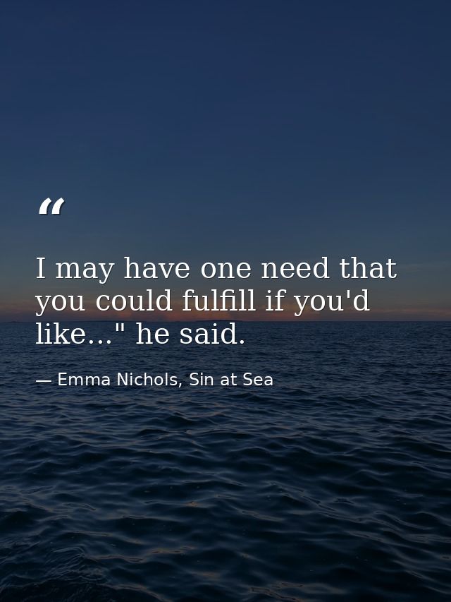 I may have one need that you could fulfill if you'd like..." he said. — Emma Nichols, Sin at Sea