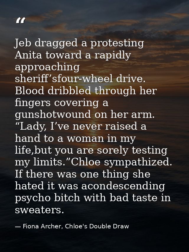 Jeb dragged a protesting Anita toward a rapidly approaching sheriff’sfour-wheel drive. Blood dribbled through her finger — Fiona Archer, Chloe's Double Draw