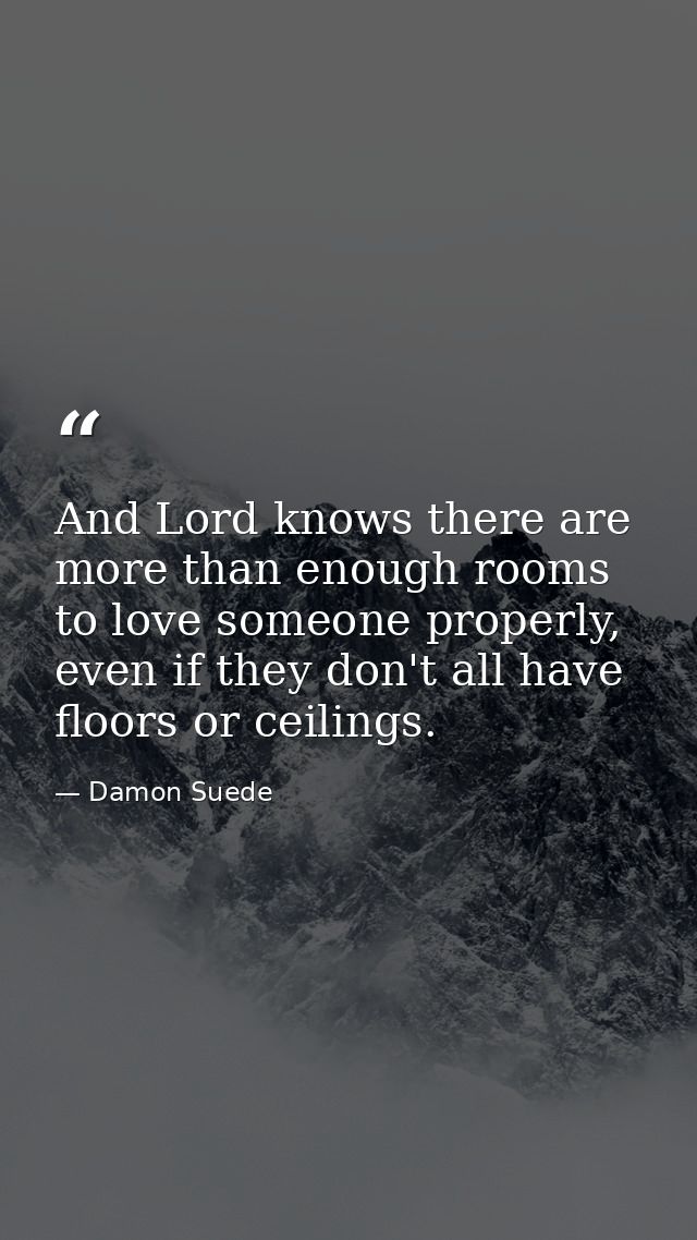 And Lord knows there are more than enough rooms to love someone properly, even if they don't all have floors or ceilings — Damon Suede