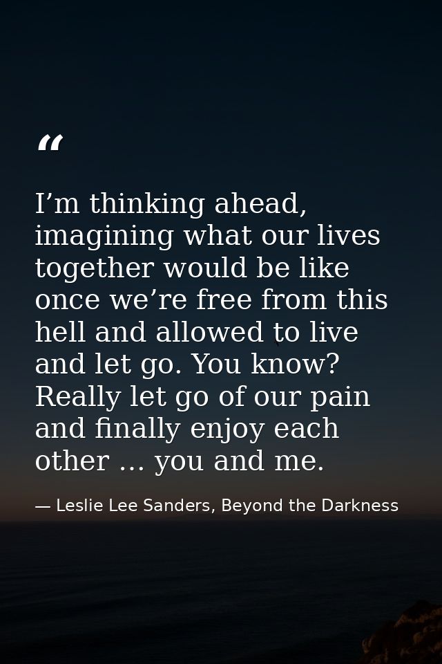 I’m thinking ahead, imagining what our lives together would be like once we’re free from this hell and allowed to live a — Leslie Lee Sanders, Beyond the Darkness