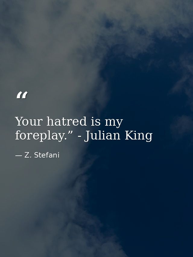 Your hatred is my foreplay.” - Julian King — Z. Stefani