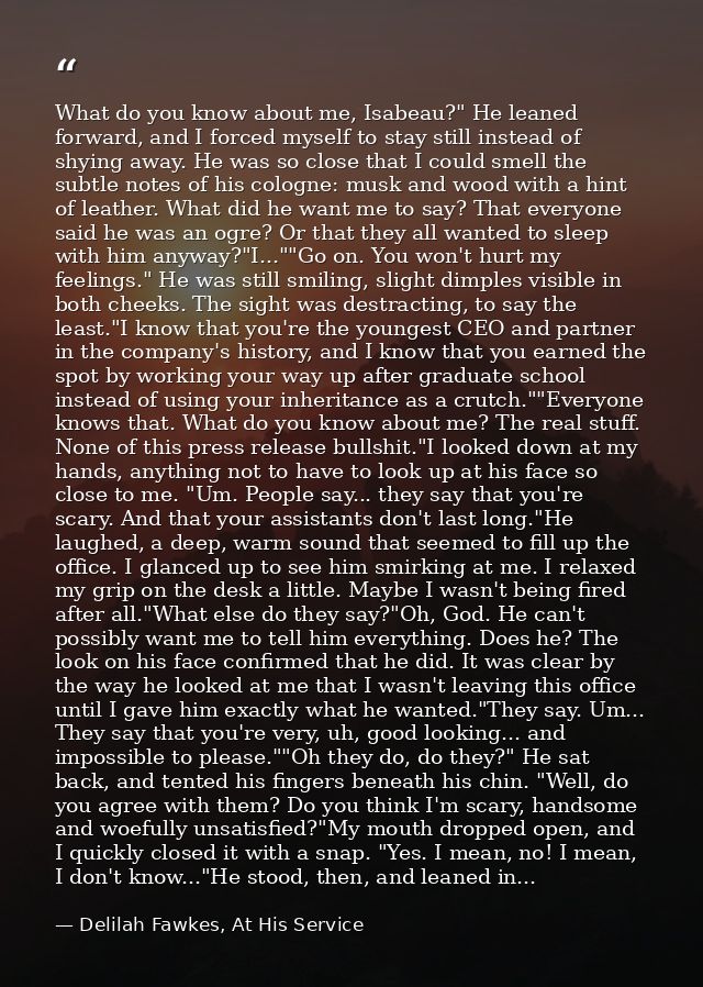What do you know about me, Isabeau?" He leaned forward, and I forced myself to stay still instead of shying away. He was — Delilah Fawkes, At His Service