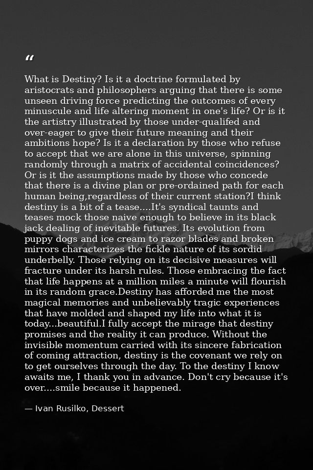 What is Destiny? Is it a doctrine formulated by aristocrats and philosophers arguing that there is some unseen driving f — Ivan Rusilko, Dessert