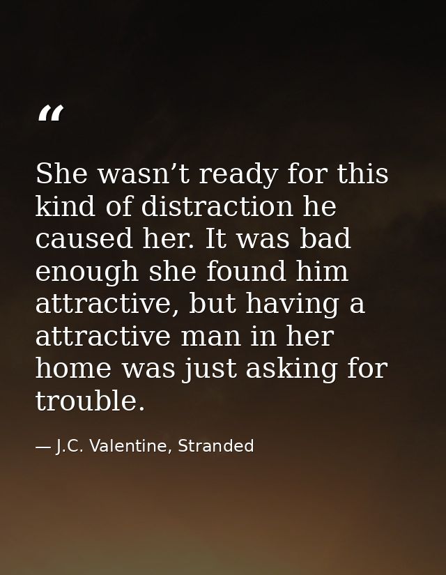 She wasn’t ready for this kind of distraction he caused her. It was bad enough she found him attractive, but having a at — J.C. Valentine, Stranded