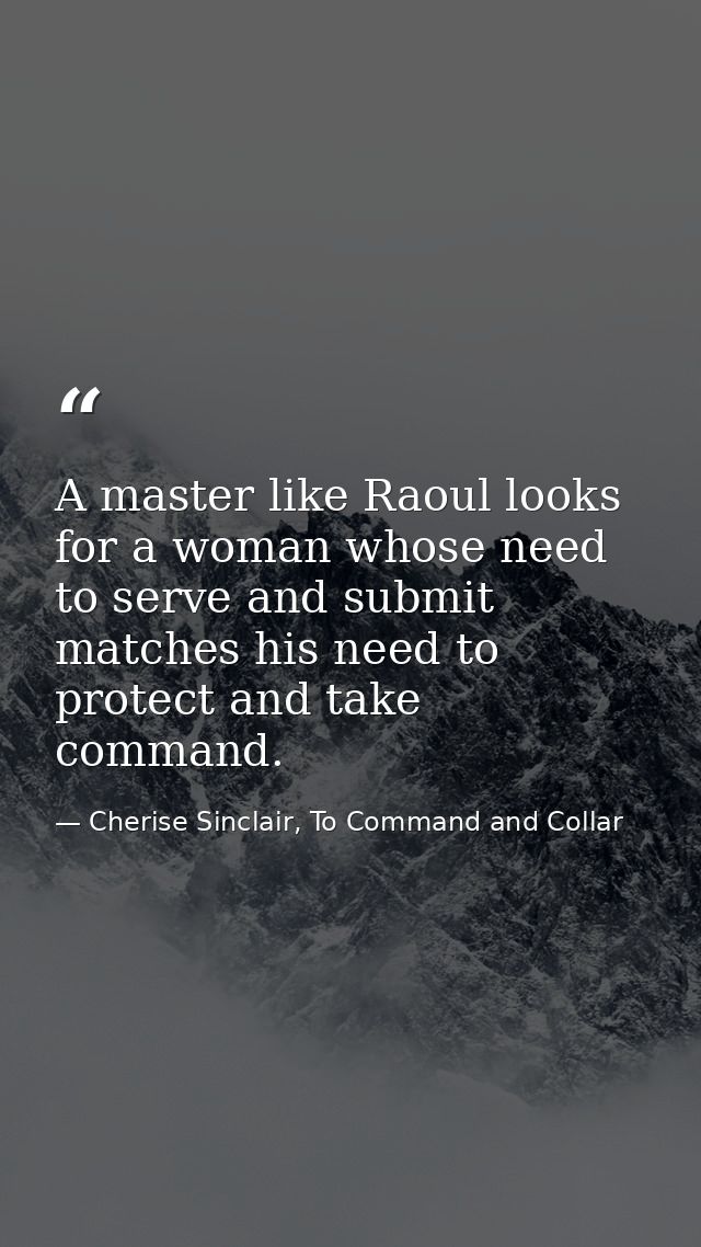 A master like Raoul looks for a woman whose need to serve and submit matches his need to protect and take command. — Cherise Sinclair, To Command and Collar
