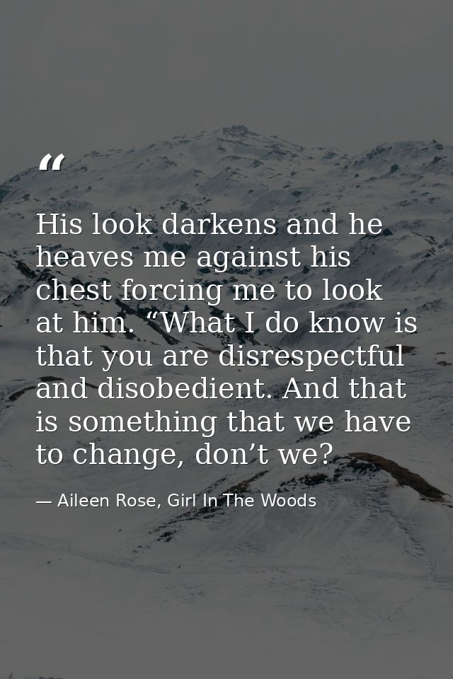 His look darkens and he heaves me against his chest forcing me to look at him. “What I do know is that you are disrespec — Aileen Rose, Girl In The Woods