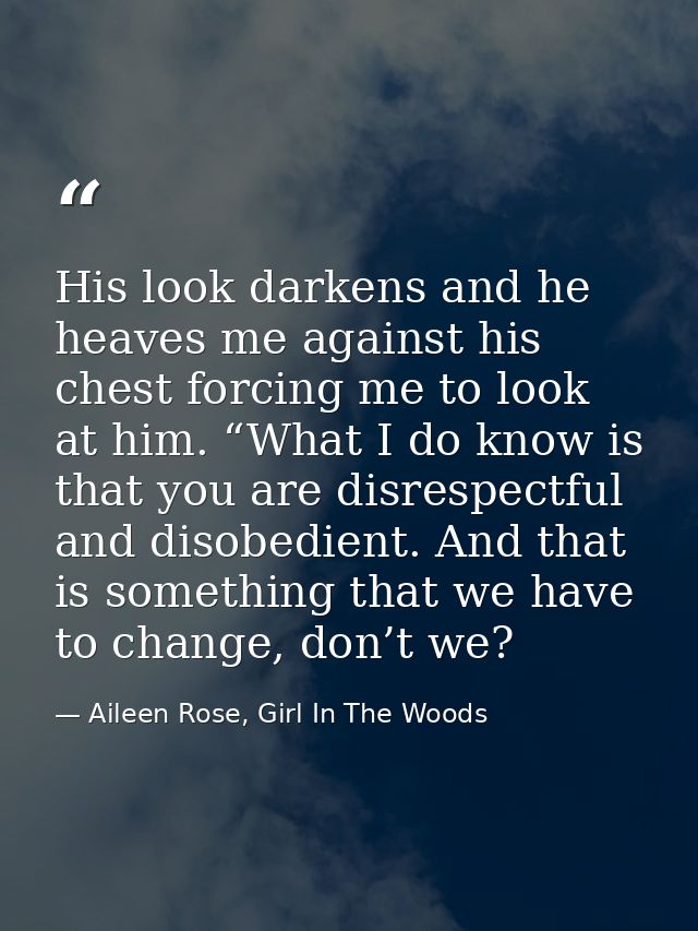 His look darkens and he heaves me against his chest forcing me to look at him. “What I do know is that you are disrespec — Aileen Rose, Girl In The Woods