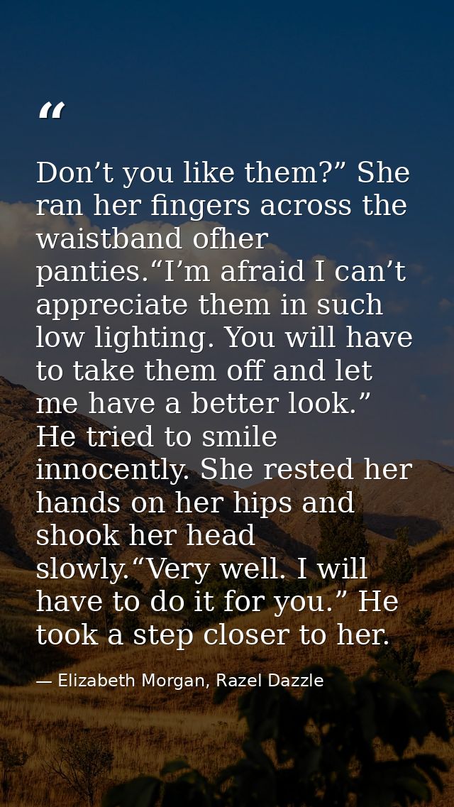 Don’t you like them?” She ran her fingers across the waistband ofher panties.“I’m afraid I can’t appreciate them in such — Elizabeth Morgan, Razel Dazzle