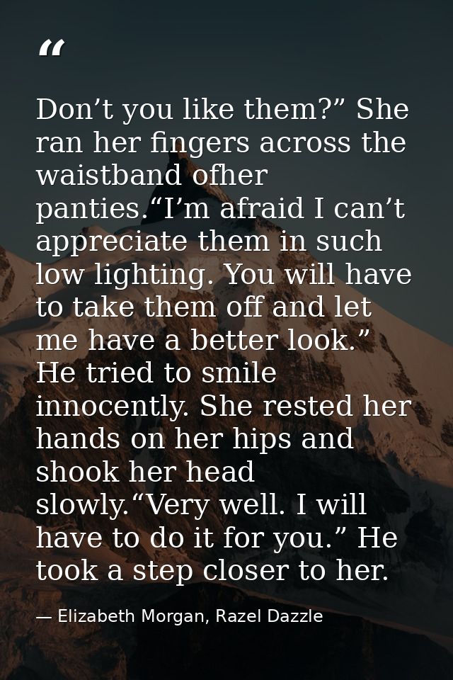 Don’t you like them?” She ran her fingers across the waistband ofher panties.“I’m afraid I can’t appreciate them in such — Elizabeth Morgan, Razel Dazzle