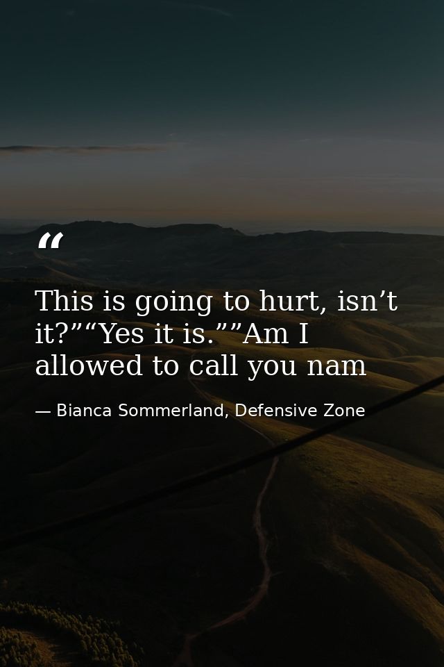 This is going to hurt, isn’t it?”“Yes it is.””Am I allowed to call you nam — Bianca Sommerland, Defensive Zone