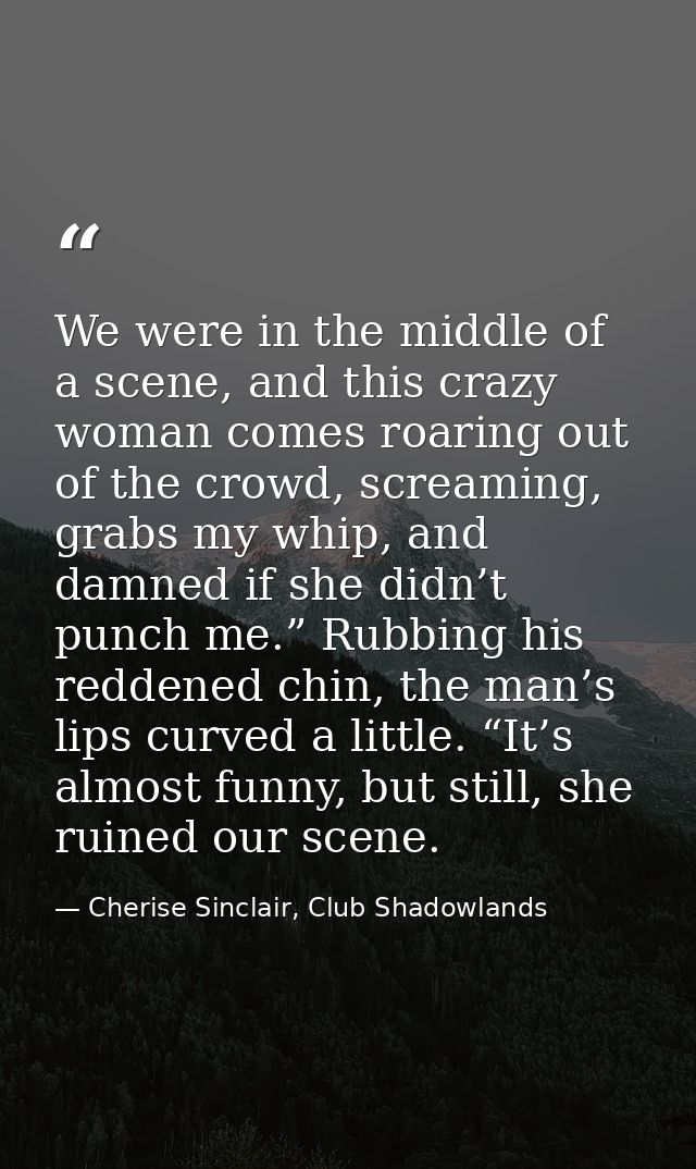 We were in the middle of a scene, and this crazy woman comes roaring out of the crowd, screaming, grabs my whip, and dam — Cherise Sinclair, Club Shadowlands