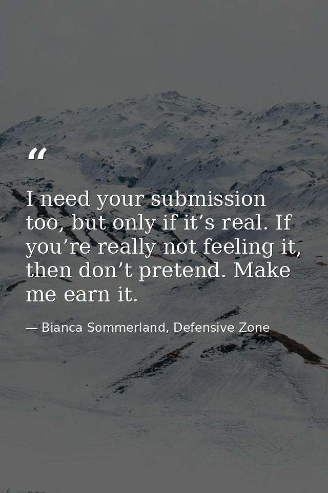 I need your submission too, but only if it’s real. If you’re really not feeling it, then don’t pretend. Make me earn it. — Bianca Sommerland, Defensive Zone