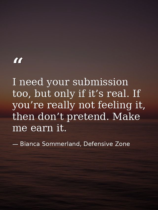 I need your submission too, but only if it’s real. If you’re really not feeling it, then don’t pretend. Make me earn it. — Bianca Sommerland, Defensive Zone