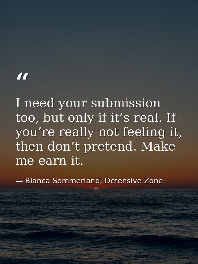 I need your submission too, but only if it’s real. If you’re really not feeling it, then don’t pretend. Make me earn it. — Bianca Sommerland, Defensive Zone