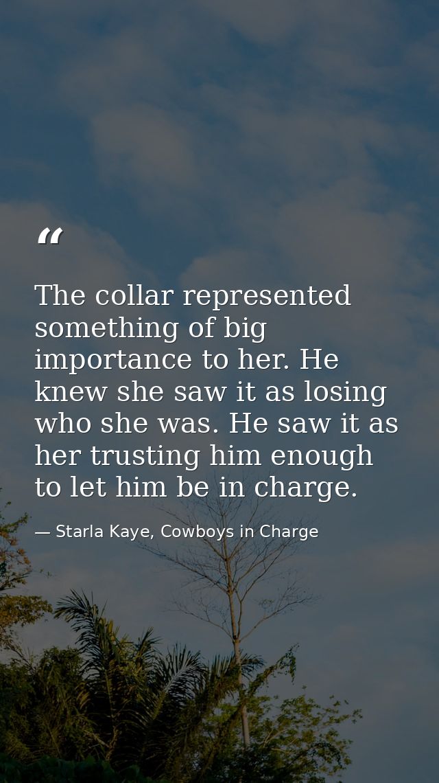 The collar represented something of big importance to her. He knew she saw it as losing who she was. He saw it as her tr — Starla Kaye, Cowboys in Charge